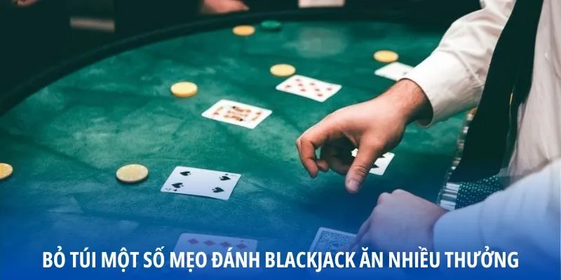 Bỏ túi một số mẹo đánh Blackjack ăn nhiều thưởng