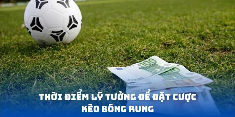 Thời điểm lý tưởng để đặt cược kèo bóng rung