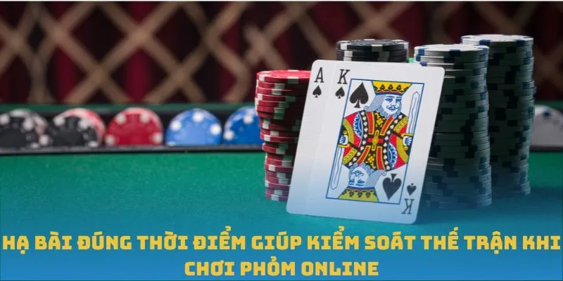 Hạ bài đúng thời điểm giúp kiểm soát thế trận khi chơi Phỏm Online