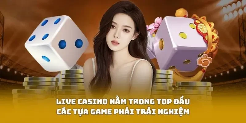 Live Casino nằm trong top đầu các tựa game phải trải nghiệm