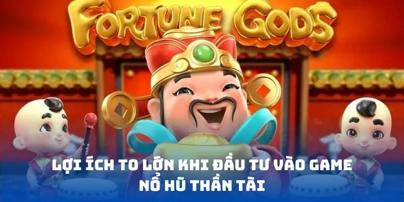 Lợi ích to lớn khi đầu tư vào game nổ hũ thần tài