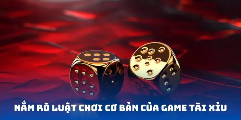 Nắm rõ luật chơi cơ bản của game tài xỉu